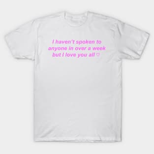 "I haven't spoken to anyone in over a week but I love you" ♡ Y2K slogan T-Shirt